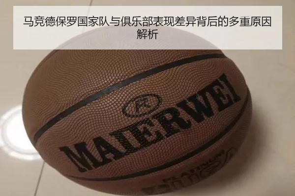 马竞德保罗国家队与俱乐部表现差异背后的多重原因解析