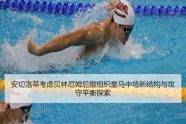 安切洛蒂考虑贝林厄姆后撤组织皇马中场新结构与攻守平衡探索