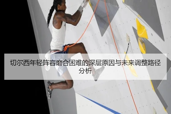 切尔西年轻阵容磨合困难的深层原因与未来调整路径分析