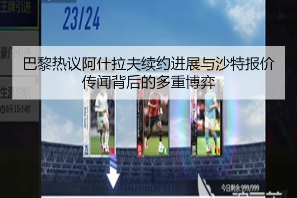 巴黎热议阿什拉夫续约进展与沙特报价传闻背后的多重博弈