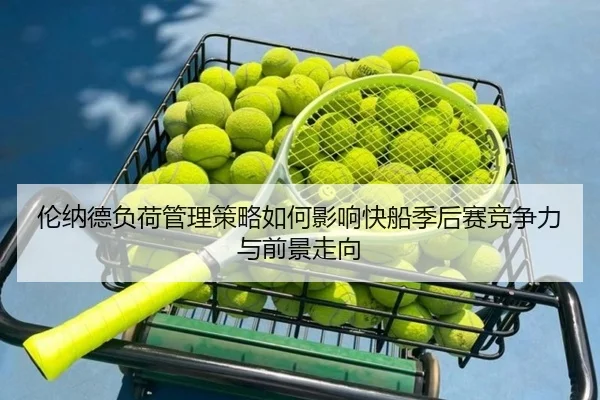 伦纳德负荷管理策略如何影响快船季后赛竞争力与前景走向
