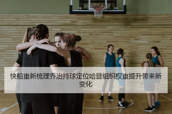 快船重新梳理乔治持球定位哈登组织权重提升带来新变化