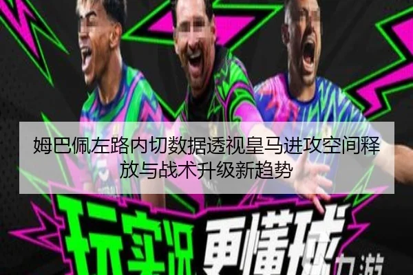 姆巴佩左路内切数据透视皇马进攻空间释放与战术升级新趋势