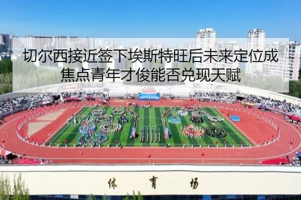 切尔西接近签下埃斯特旺后未来定位成焦点青年才俊能否兑现天赋